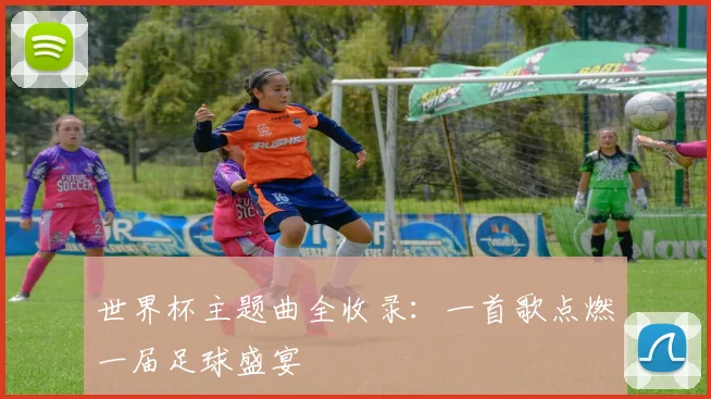 世界杯主题曲全收录：一首歌点燃一届足球盛宴