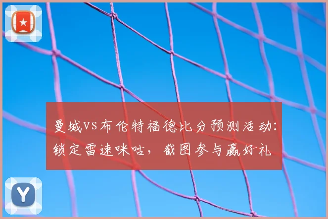 曼城vs布伦特福德比分预测活动:锁定雷速咪咕,截图参与赢好礼