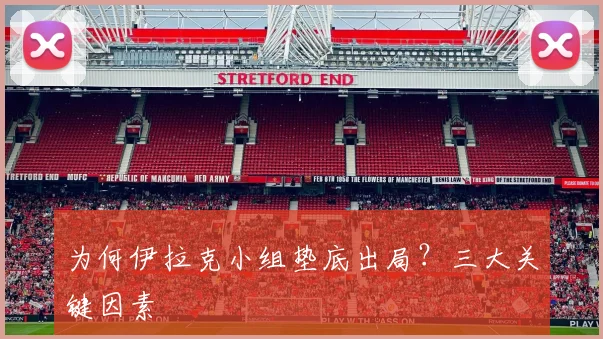 为何伊拉克小组垫底出局？三大关键因素