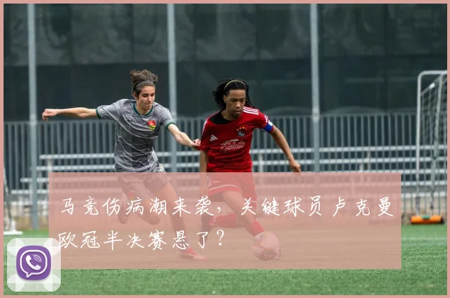 马竞伤病潮来袭，关键球员卢克曼欧冠半决赛悬了？