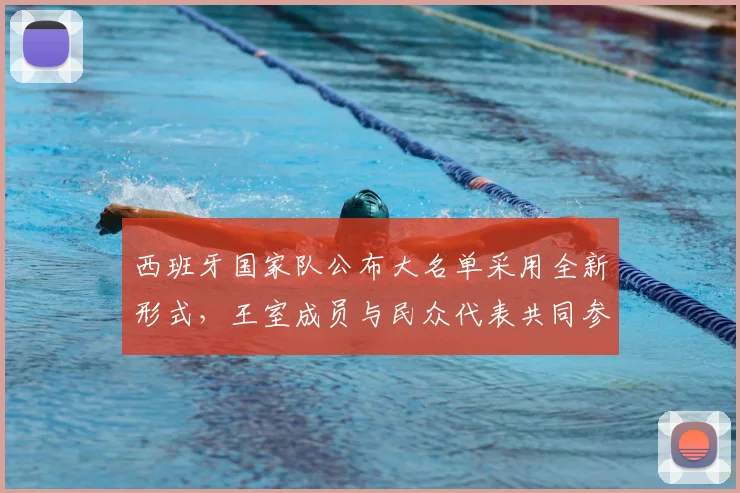 西班牙国家队公布大名单采用全新形式，王室成员与民众代表共同参与引热议